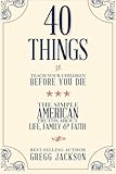 40 Things To Teach Your Children Before You Die: The Simple American Truths About Life, Family & Faith