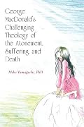 George MacDonald's Challenging Theology of the Atonement, Suffering, and Death