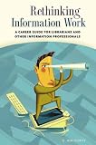 Rethinking Information Work: A Career Guide for Librarians and Other Information Professionals