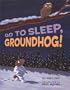 Go to Sleep, Groundhog!
