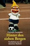 Hinter den sieben Bergen - Geschichten aus der deutschen Murkelei. - Christoph Dieckmann