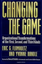Changing the Game: Organizational Transformations of the First, Second, and Third Kinds: Organizational Transformations of the First, Second and Third Kinds