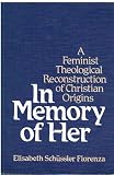 In memory of Her : a feminist theological reconstruction of Christian origins