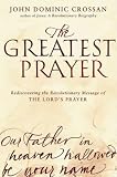 The Greatest Prayer: Rediscovering the Revolutionary Message of the Lord's Prayer