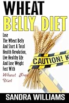 Wheat Belly Diet: Lose The Wheat Belly And Start A Total Health Revolution, Live Healthy Life And Lose Weight Fast With Wheat Free Diet (Wheat Belly Lose Weight Grain Free Books) (Volume 1) Wheat Belly Diet: Lose The Wheat Belly And Start A Total Health Revolution, Live Healthy Life And Lose Weight Fast With Wheat Free Diet (Wheat Belly Lose Weight Grain Free Books) (Volume 1)