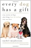Every Dog Has a Gift: True Stories of Dogs Who Bring Hope & Healing into Our Lives