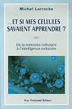 Et si mes cellules savaient apprendre ? : De la mémoire cellulaire à l\'intelligence cellulaire