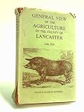 General view of the agriculture of the County of Lancaster, with observations on the means of its improvement : a reprint of the work drawn up for the consideration of the Board of Agriculture and Int