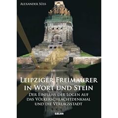 Leipziger Freimaurer in Wort und Stein: Der Einfluss der Logen auf das V�lkerschlachtdenkmal und die Verlagsstadt