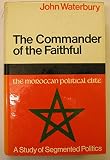 The commander of the faithful : the Moroccan political elite - a study in segmented politics