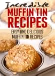 Incredible Muffin Tin Recipes: Easy a...