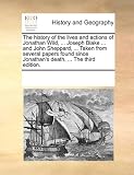 The History of the Lives and Actions of Jonathan Wild, ... Joseph Blake ... and John Sheppard, ... Taken from Several Papers Found Since Jonathan's De