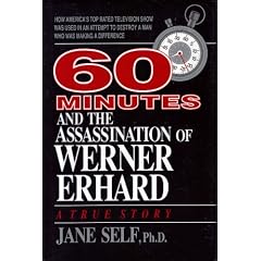 60 Minutes and the Assassination of Werner Erhard: How America's Top Rated Television Show Was Used in an Attempt to Destroy a Man Who Was Making a Di