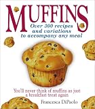Muffins: Over 200 Recipes and Variations to Accompany Any Meal