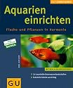 Aquarien einrichten. Fische und Pflanzen in Harmonie: 14 traumhafte Unterwasserlandschaften Schritt für Schritt erfolgreich gestalten (Neue Tierratgeber)