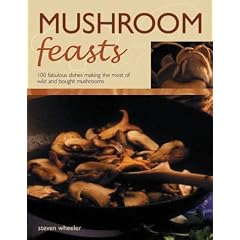 Mushroom Feasts: 100 Fabulous Dishes Making the Most of Wild and Bought Mushrooms