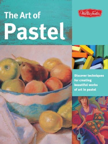 The Art of Pastel: Discover Techniques for Creating Beautiful Works of Art in Pastel
