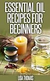 Essential Oil Recipes For Beginners: Essential Oil Recipes For Face Masks, Body Butters, Massage Blends, Bath Blends Plus Much More.