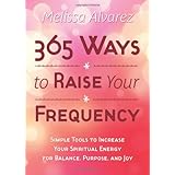 365 ways to raise your frequency simple tools to increase your spiritual energy for balance purpose and joy