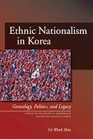 Ethnic Nationalism in Korea: Genealogy, Politics, And Legacy (Studies of the Walter H. Shorenstein Asia-Pacific Research Center) (Studies of the Walter H. Shorenstein Asi)