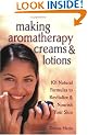 Making Aromatherapy Creams and Lotions: 101 Natural Formulas to Revitalize & Nourish Your Skin