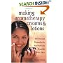 Making Aromatherapy Creams and Lotions: 101 Natural Formulas to Revitalize & Nourish Your Skin
