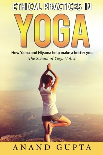 Ethical Practices in Yoga: How Yama and Niyama help make a better you (The School of Yoga) (Volume 4)