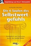 Die sechs S�ulen des Selbstwertgef�hls. Erfolgreich und zufrieden durch ein starkes Selbst
