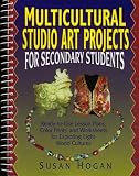 Multicultural Studio Art Projects for Secondary Students: Ready-to-Use Lesson Plans, Color Prints, and Worksheets for Exploring Eight World Cultures