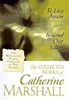 The Collected Works of Catherine Marshall: To Live Again and Beyond Our Selves