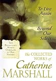 The Collected Works of Catherine Marshall: To Live Again and Beyond Our Selves