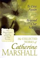 The Collected Works of Catherine Marshall: To Live Again and Beyond Our Selves
