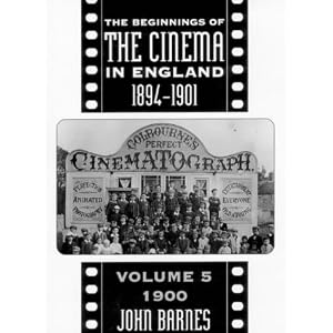 Beginnings Of Cinema In England, 1894-1901: Volume 5: 1900 (FILM HISTORY) by John Barnes