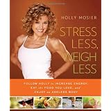 Stress Less, Weigh Less: Follow Holly to Increase Energy, Eat the Food You Love, and Enjoy an Ageless Body