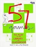 57 Games to Play in the Library or Classroom Carol K. Lee, Fay Edwards