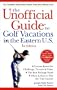 The Unofficial Guide to Golf Vacations in the Eastern U.S.