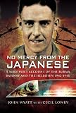 No Mercy from the Japanese: A Survivors Account of the Burma Railway and the Hellships 1942-1945