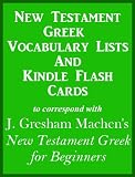 New Testament Greek Vocabulary Lists And Kindle Flash Cards to correspond with J. Gresham Machen's New Testament Greek for Beginners