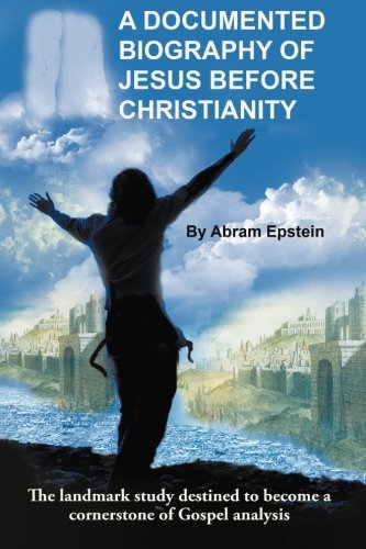 A Documented Biography of Jesus Before Christianity, by Abram Epstein