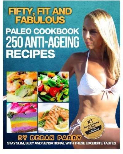 The FIFTY, FIT AND FABULOUS : PALEO COOKBOOK: 250 Anti-Aging Recipes