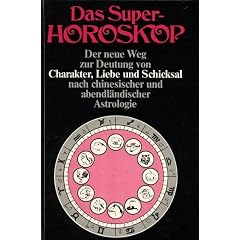 Das Super Horoskop...Charakter,Liebe und Schicksal nach chinesischer und abendlaendischer Astrologie