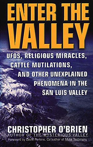Enter The Valley: UFO's, Religious Miracles, Cattle Mutilation, and Other Unexplained Phenomena in the San Luis Valley