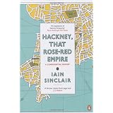 Hackney, That Rose-Red Empire: A Confidential Reportby Iain Sinclair
