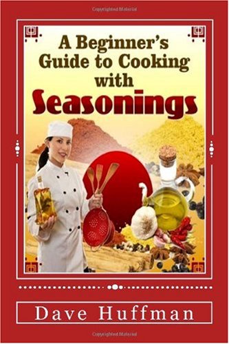 A Beginner's Guide to Cooking with Seasonings: Your Dinner Guests Will Ask, 