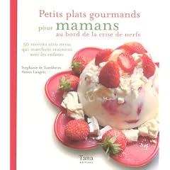 Petits plats gourmands pour mamans au bord de la crise de nerfs : 50 recettes z�ro stress qui marchent vraiment avec les enfants