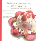 Petits plats gourmands pour mamans au bord de la crise de nerfs : 50 recettes z�ro stress qui marchent vraiment avec les enfants