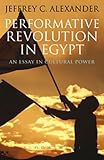 Performative revolution in Egypt : an essay in cultural power