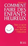 Comment faire des enfants heureux : Tout ce qu'on n'ose plus vous dire sur l'�ducation