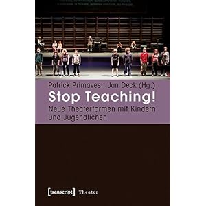 Stop Teaching!: Neue Theaterformen mit Kindern und Jugendlichen