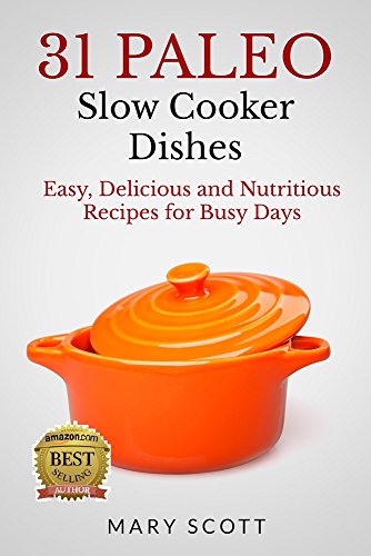 31 Paleo Slow Cooker Dishes: Easy, Delicious, and Nutritious Recipes for Busy Days (31 Days of Paleo Book 13)